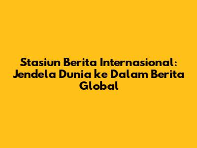 Stasiun Berita Internasional: Jendela Dunia ke Dalam Berita Global
