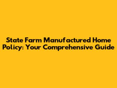 State Farm Manufactured Home Policy: Your Comprehensive Guide