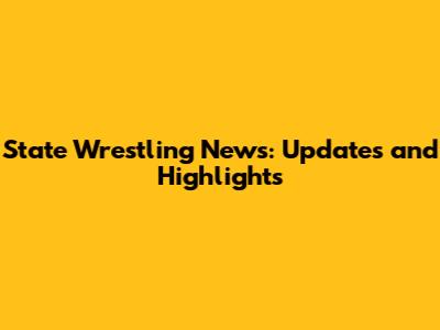 State Wrestling News: Updates and Highlights