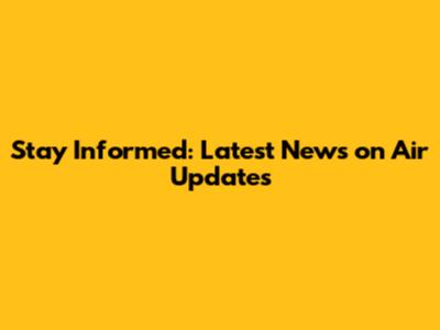 Stay Informed: Latest News on Air Updates
