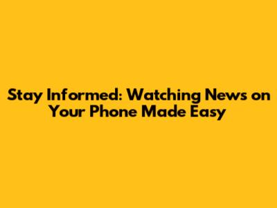 Stay Informed: Watching News on Your Phone Made Easy