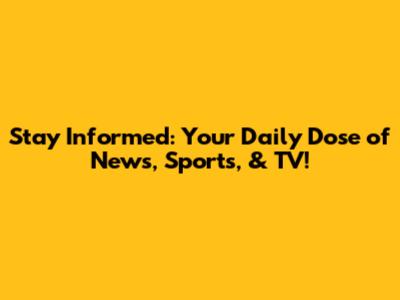 Stay Informed: Your Daily Dose of News, Sports, & TV!