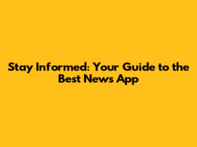 Stay Informed: Your Guide to the Best News App