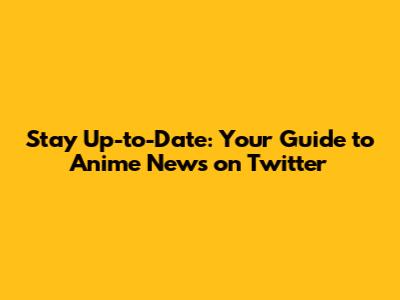 Stay Up-to-Date: Your Guide to Anime News on Twitter