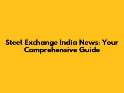 Steel Exchange India News: Your Comprehensive Guide