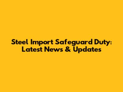 Steel Import Safeguard Duty: Latest News & Updates