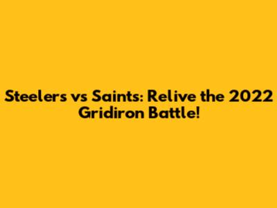 Steelers vs Saints: Relive the 2022 Gridiron Battle!
