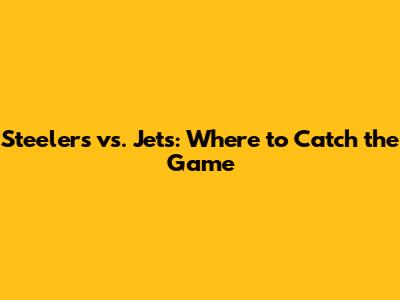 Steelers vs. Jets: Where to Catch the Game