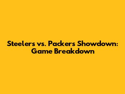 Steelers vs. Packers Showdown: Game Breakdown