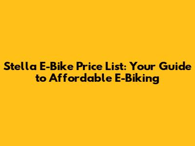 Stella E-Bike Price List: Your Guide to Affordable E-Biking