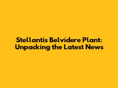 Stellantis Belvidere Plant: Unpacking the Latest News
