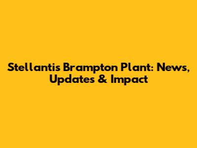 Stellantis Brampton Plant: News, Updates & Impact