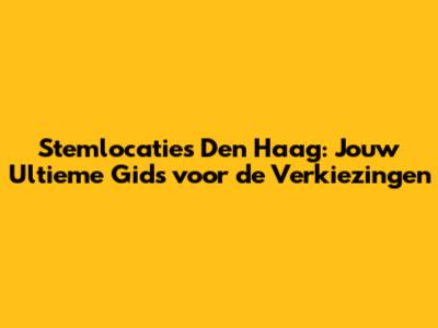 Stemlocaties Den Haag: Jouw Ultieme Gids voor de Verkiezingen