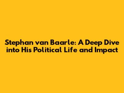 Stephan van Baarle: A Deep Dive into His Political Life and Impact