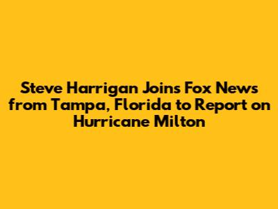 Steve Harrigan Joins Fox News from Tampa, Florida to Report on Hurricane Milton