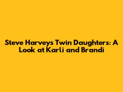 Steve Harvey's Twin Daughters: A Look at Karli and Brandi