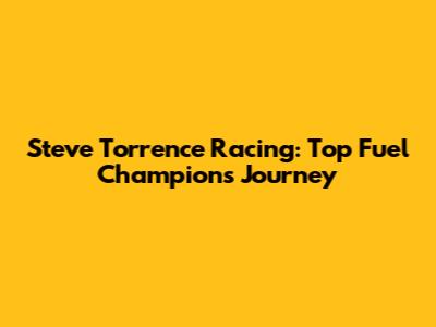 Steve Torrence Racing: Top Fuel Champion's Journey