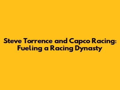 Steve Torrence and Capco Racing: Fueling a Racing Dynasty