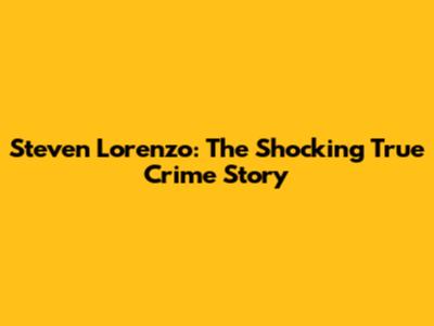 Steven Lorenzo: The Shocking True Crime Story