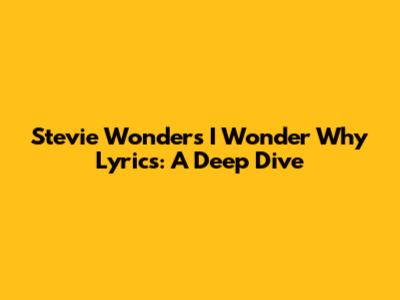 Stevie Wonder's 'I Wonder Why' Lyrics: A Deep Dive