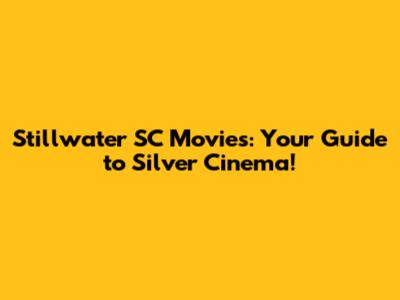 Stillwater SC Movies: Your Guide to Silver Cinema!