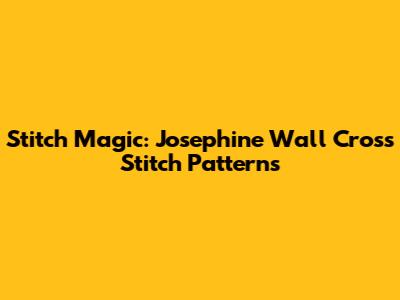 Stitch Magic: Josephine Wall Cross Stitch Patterns