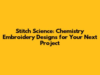 Stitch Science: Chemistry Embroidery Designs for Your Next Project