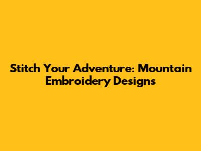 Stitch Your Adventure: Mountain Embroidery Designs