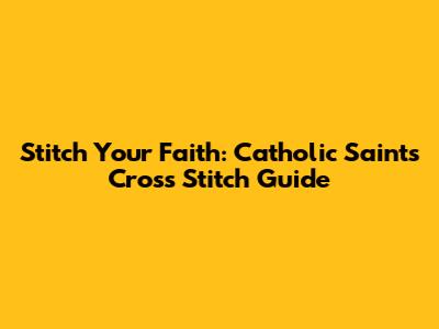 Stitch Your Faith: Catholic Saints Cross Stitch Guide