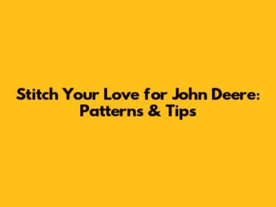 Stitch Your Love for John Deere: Patterns & Tips