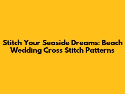 Stitch Your Seaside Dreams: Beach Wedding Cross Stitch Patterns
