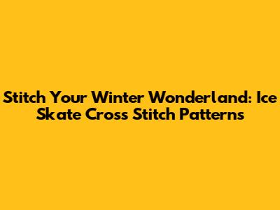 Stitch Your Winter Wonderland: Ice Skate Cross Stitch Patterns