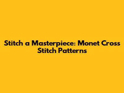 Stitch a Masterpiece: Monet Cross Stitch Patterns