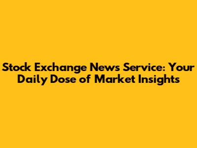 Stock Exchange News Service: Your Daily Dose of Market Insights