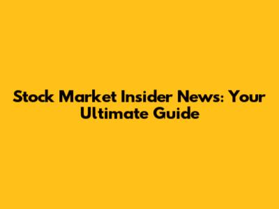 Stock Market Insider News: Your Ultimate Guide