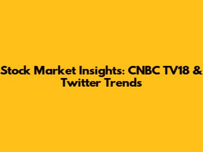 Stock Market Insights: CNBC TV18 & Twitter Trends