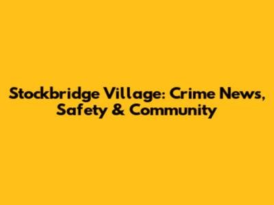Stockbridge Village: Crime News, Safety & Community