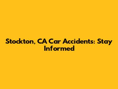 Stockton, CA Car Accidents: Stay Informed