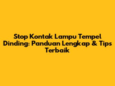 Stop Kontak Lampu Tempel Dinding: Panduan Lengkap & Tips Terbaik