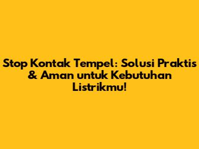 Stop Kontak Tempel: Solusi Praktis & Aman untuk Kebutuhan Listrikmu!