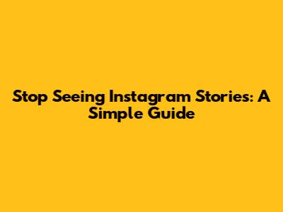 Stop Seeing Instagram Stories: A Simple Guide