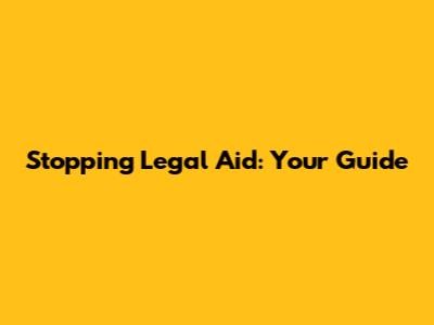 Stopping Legal Aid: Your Guide