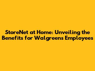 StoreNet at Home: Unveiling the Benefits for Walgreens Employees