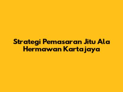 Strategi Pemasaran Jitu Ala Hermawan Kartajaya