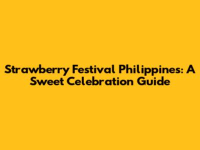 Strawberry Festival Philippines: A Sweet Celebration Guide