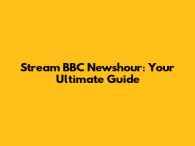 Stream BBC Newshour: Your Ultimate Guide