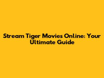 Stream Tiger Movies Online: Your Ultimate Guide