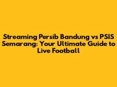 Streaming Persib Bandung vs PSIS Semarang: Your Ultimate Guide to Live Football