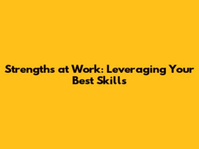 Strengths at Work: Leveraging Your Best Skills