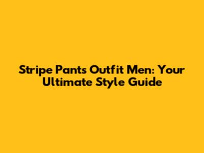 Stripe Pants Outfit Men: Your Ultimate Style Guide